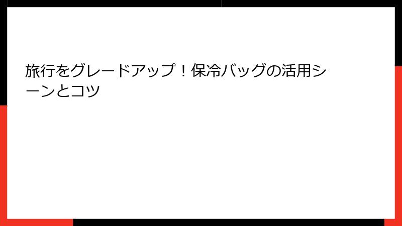 旅行をグレードアップ！保冷バッグの活用シーンとコツ