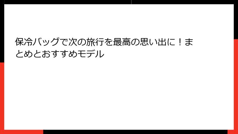 保冷バッグで次の旅行を最高の思い出に！まとめとおすすめモデル
