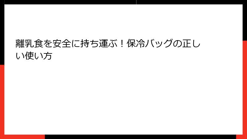 離乳食を安全に持ち運ぶ！保冷バッグの正しい使い方