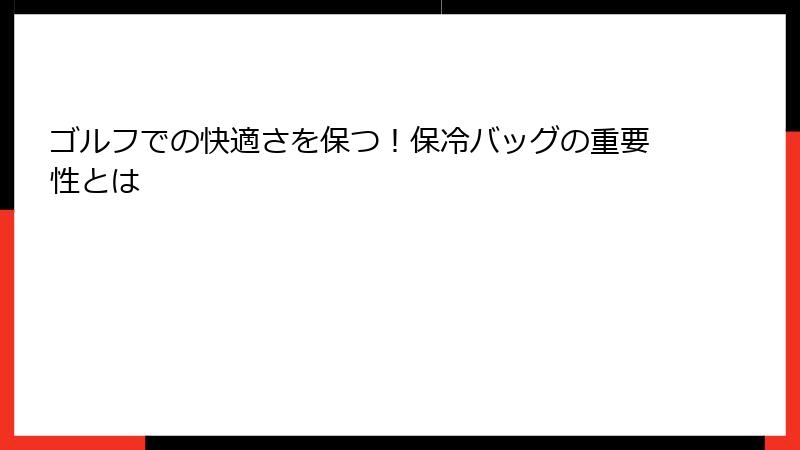 ゴルフでの快適さを保つ！保冷バッグの重要性とは
