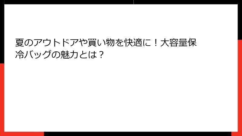 夏のアウトドアや買い物を快適に！大容量保冷バッグの魅力とは？