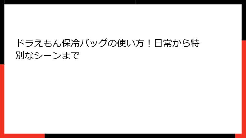ドラえもん保冷バッグの使い方！日常から特別なシーンまで
