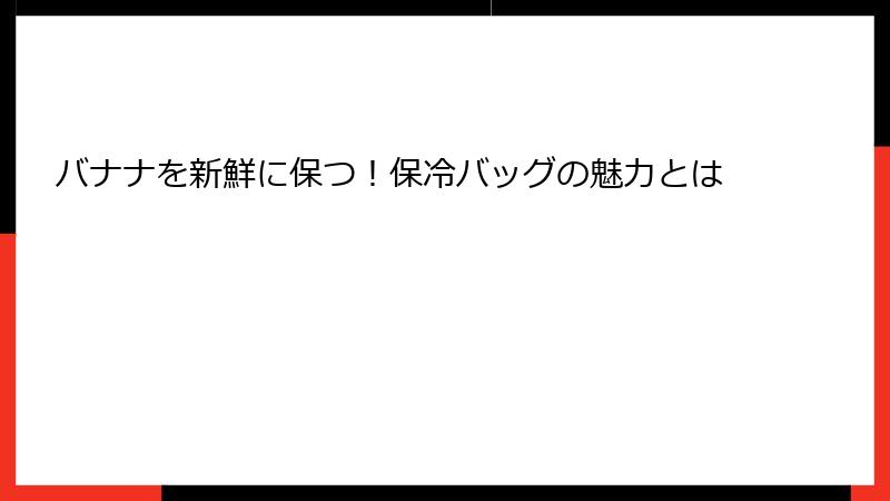 バナナを新鮮に保つ！保冷バッグの魅力とは