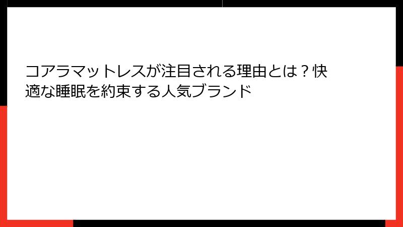 コアラマットレスが注目される理由とは？快適な睡眠を約束する人気ブランド