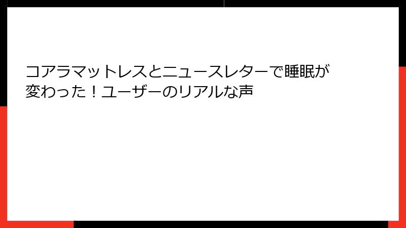 コアラマットレスとニュースレターで睡眠が変わった！ユーザーのリアルな声