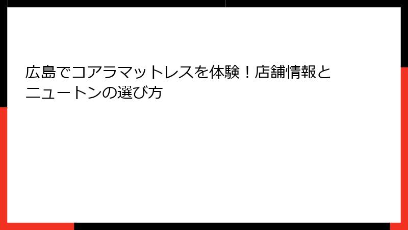 広島でコアラマットレスを体験！店舗情報とニュートンの選び方