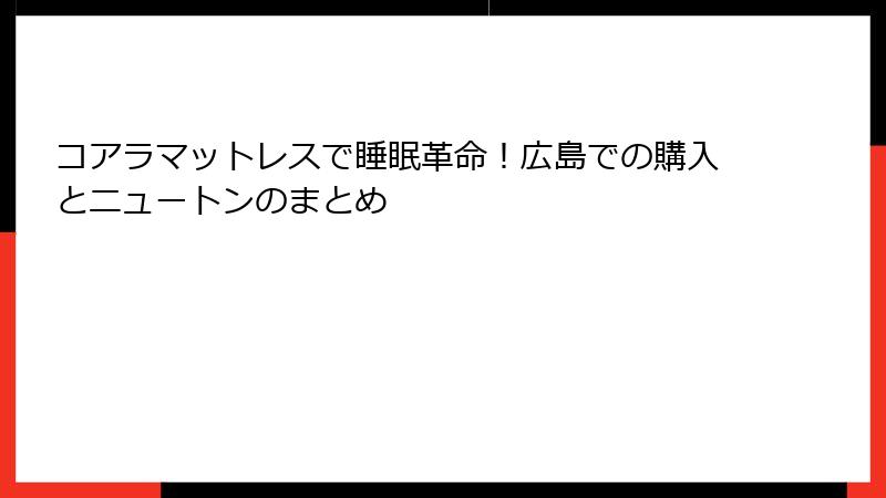 コアラマットレスで睡眠革命！広島での購入とニュートンのまとめ