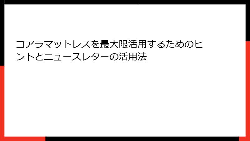 コアラマットレスを最大限活用するためのヒントとニュースレターの活用法