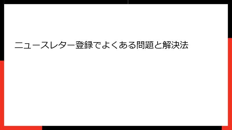 ニュースレター登録でよくある問題と解決法