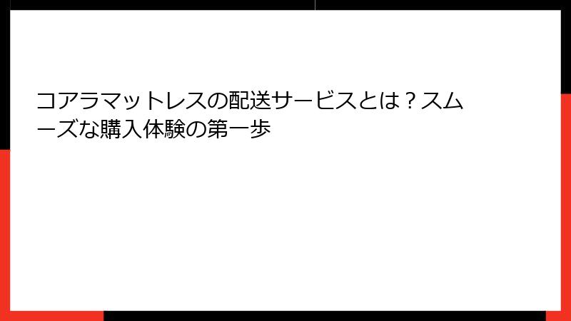 コアラマットレスの配送サービスとは？スムーズな購入体験の第一歩
