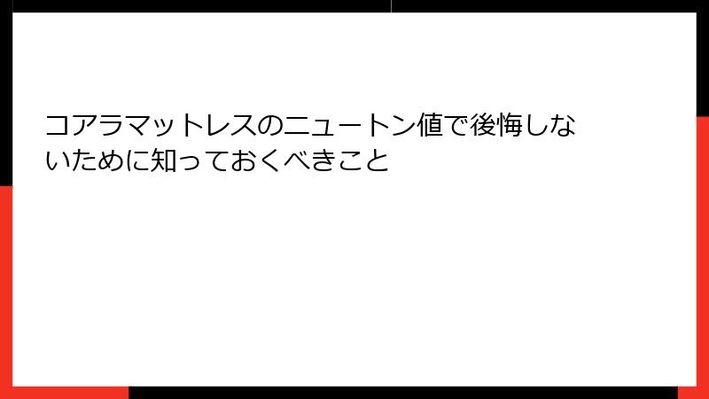 コアラマットレスのニュートン値で後悔しないために知っておくべきこと