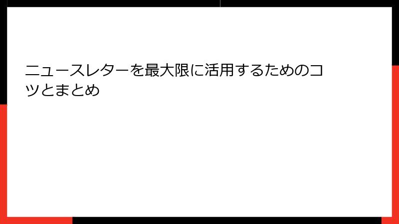 ニュースレターを最大限に活用するためのコツとまとめ