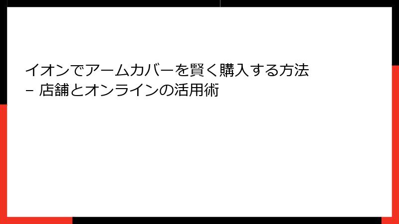 イオンでアームカバーを賢く購入する方法 – 店舗とオンラインの活用術