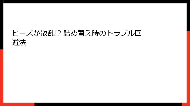 ビーズが散乱!? 詰め替え時のトラブル回避法