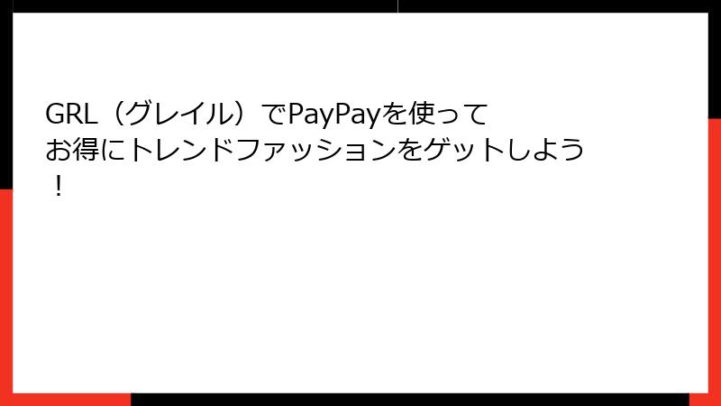 GRL（グレイル）でPayPayを使ってお得にトレンドファッションをゲットしよう！