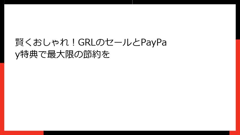 賢くおしゃれ！GRLのセールとPayPay特典で最大限の節約を