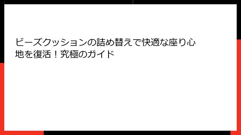 ビーズクッションの詰め替えで快適な座り心地を復活！究極のガイド