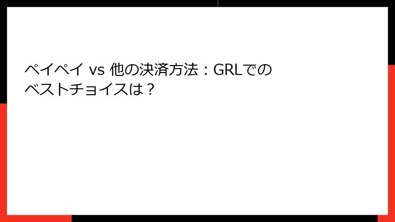 ペイペイ vs 他の決済方法：GRLでのベストチョイスは？