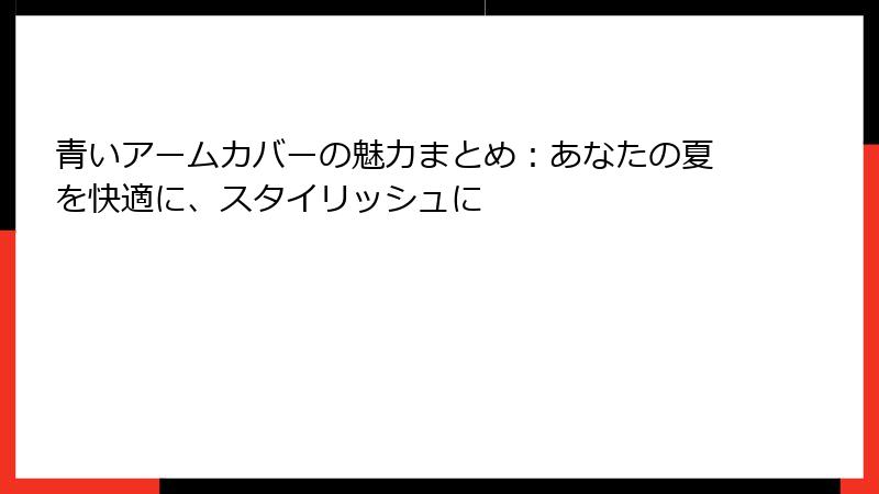 青いアームカバーの魅力まとめ：あなたの夏を快適に、スタイリッシュに