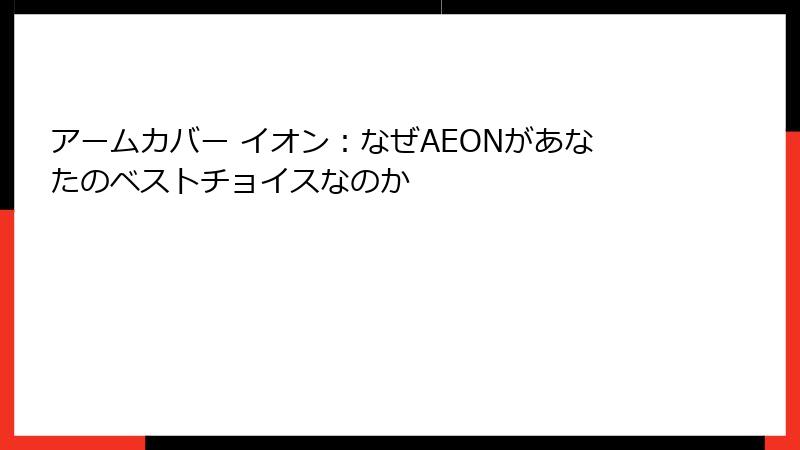 アームカバー イオン：なぜAEONがあなたのベストチョイスなのか