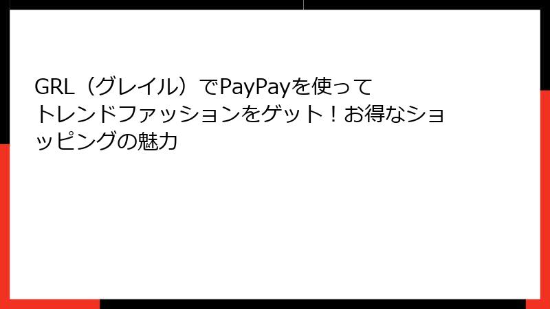 GRL（グレイル）でPayPayを使ってトレンドファッションをゲット！お得なショッピングの魅力