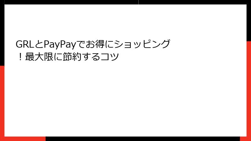 GRLとPayPayでお得にショッピング！最大限に節約するコツ