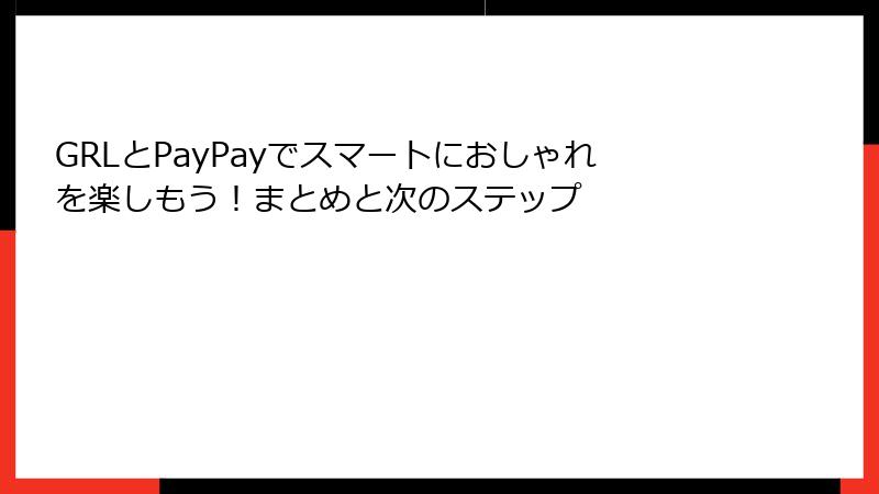 GRLとPayPayでスマートにおしゃれを楽しもう！まとめと次のステップ