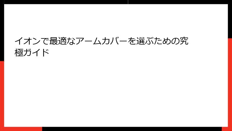 イオンで最適なアームカバーを選ぶための究極ガイド