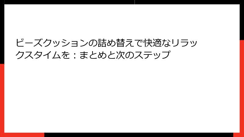 ビーズクッションの詰め替えで快適なリラックスタイムを：まとめと次のステップ