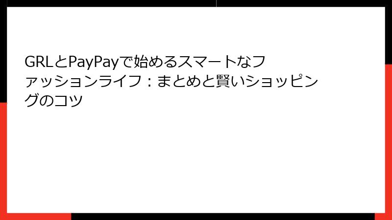GRLとPayPayで始めるスマートなファッションライフ：まとめと賢いショッピングのコツ