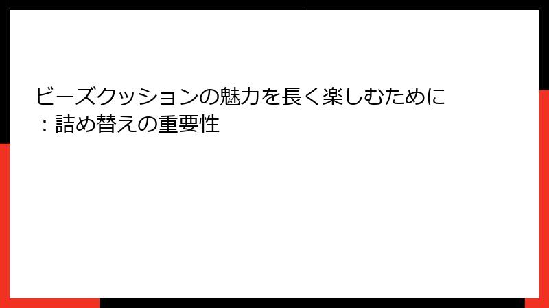ビーズクッションの魅力を長く楽しむために：詰め替えの重要性