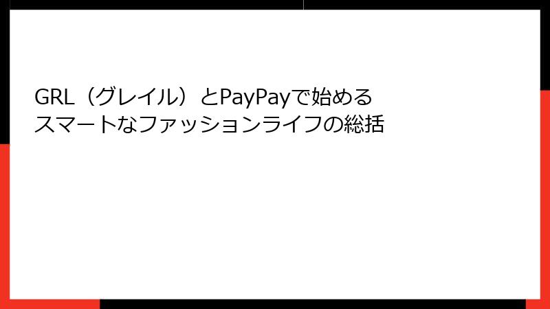 GRL（グレイル）とPayPayで始めるスマートなファッションライフの総括
