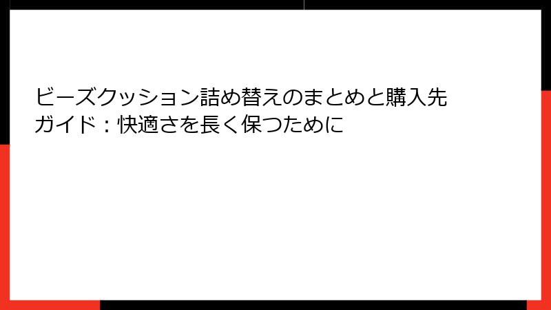 ビーズクッション詰め替えのまとめと購入先ガイド：快適さを長く保つために