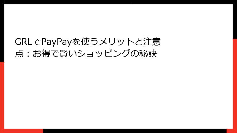 GRLでPayPayを使うメリットと注意点：お得で賢いショッピングの秘訣