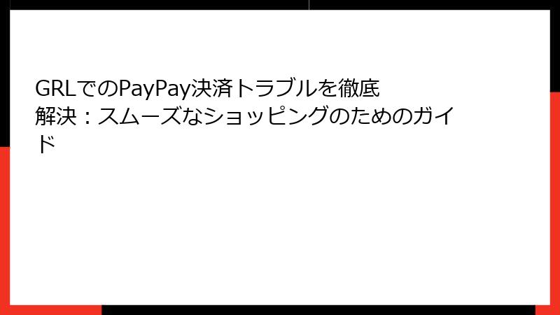 GRLでのPayPay決済トラブルを徹底解決：スムーズなショッピングのためのガイド