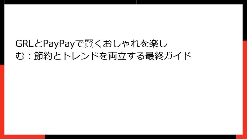 GRLとPayPayで賢くおしゃれを楽しむ：節約とトレンドを両立する最終ガイド