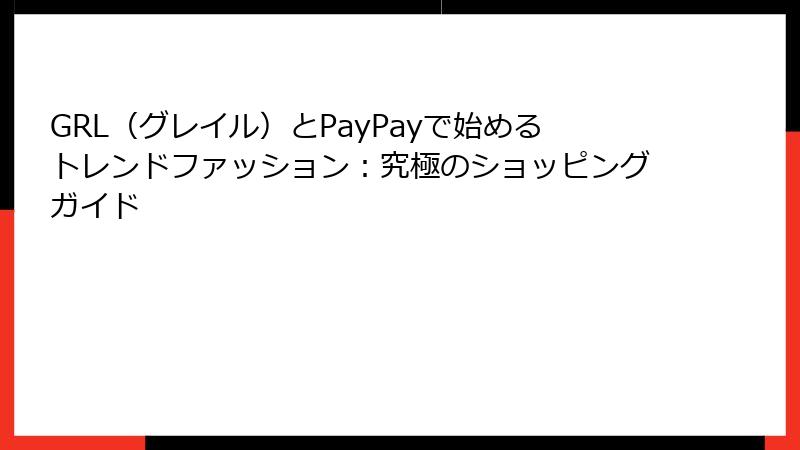 GRL（グレイル）とPayPayで始めるトレンドファッション：究極のショッピングガイド