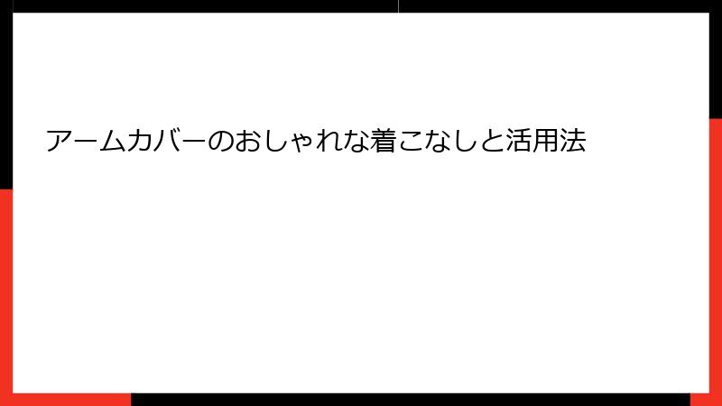 アームカバーのおしゃれな着こなしと活用法