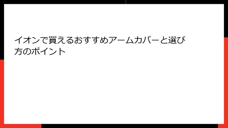 イオンで買えるおすすめアームカバーと選び方のポイント