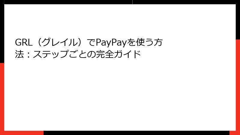 GRL（グレイル）でPayPayを使う方法：ステップごとの完全ガイド