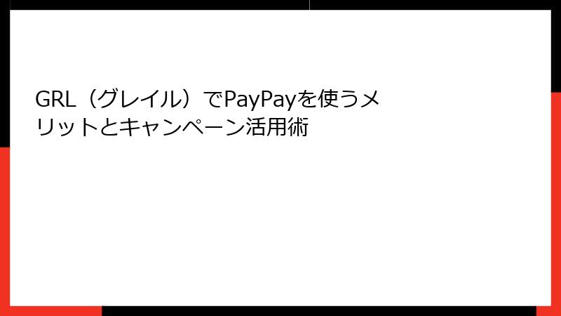 GRL（グレイル）でPayPayを使うメリットとキャンペーン活用術