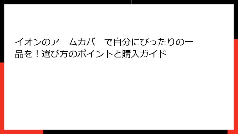 イオンのアームカバーで自分にぴったりの一品を！選び方のポイントと購入ガイド