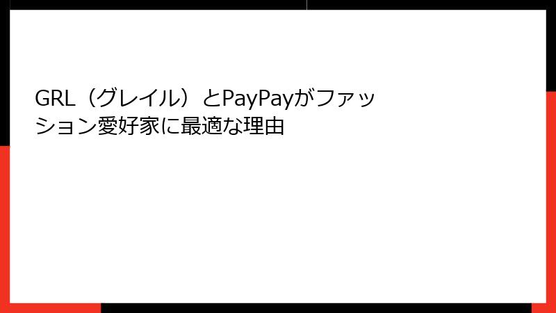 GRL（グレイル）とPayPayがファッション愛好家に最適な理由