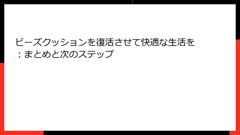 ビーズクッションを復活させて快適な生活を：まとめと次のステップ