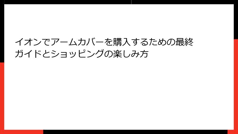 イオンでアームカバーを購入するための最終ガイドとショッピングの楽しみ方