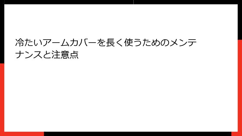 冷たいアームカバーを長く使うためのメンテナンスと注意点