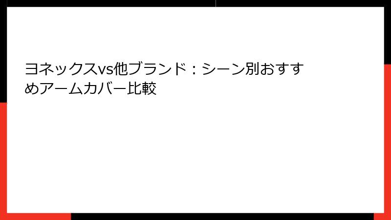 ヨネックスvs他ブランド：シーン別おすすめアームカバー比較