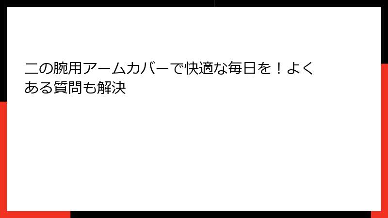 二の腕用アームカバーで快適な毎日を！よくある質問も解決