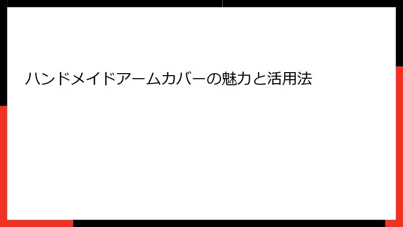 ハンドメイドアームカバーの魅力と活用法