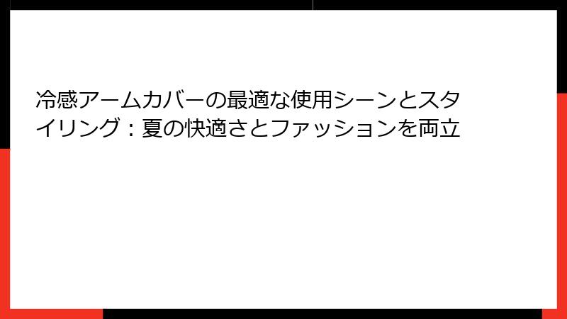 冷感アームカバーの最適な使用シーンとスタイリング：夏の快適さとファッションを両立